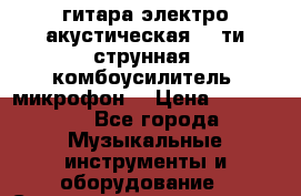 гитара электро-акустическая 12-ти струнная  комбоусилитель  микрофон  › Цена ­ 170 000 - Все города Музыкальные инструменты и оборудование » Струнные и смычковые   . Адыгея респ.,Адыгейск г.